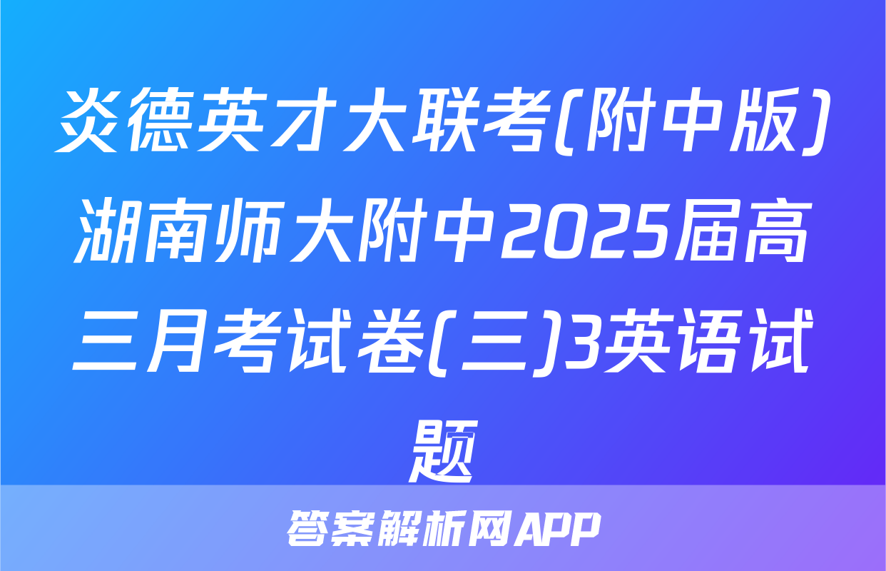 炎德英才大联考(附中版)湖南师大附中2025届高三月考试卷(三)3英语试题