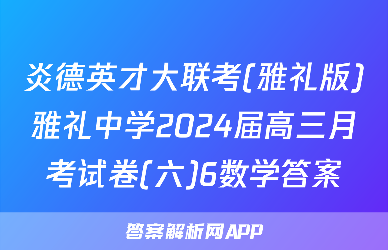 炎德英才大联考(雅礼版)雅礼中学2024届高三月考试卷(六)6数学答案