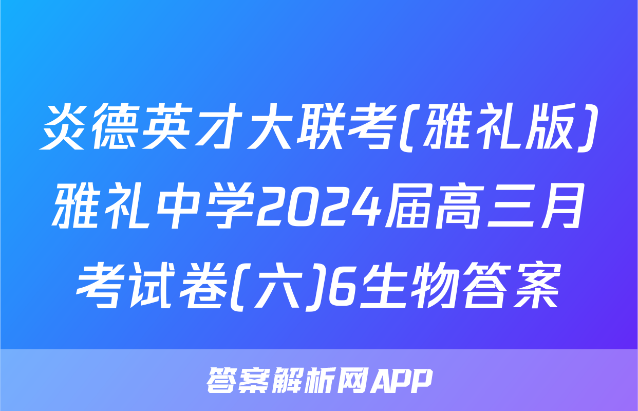 炎德英才大联考(雅礼版)雅礼中学2024届高三月考试卷(六)6生物答案