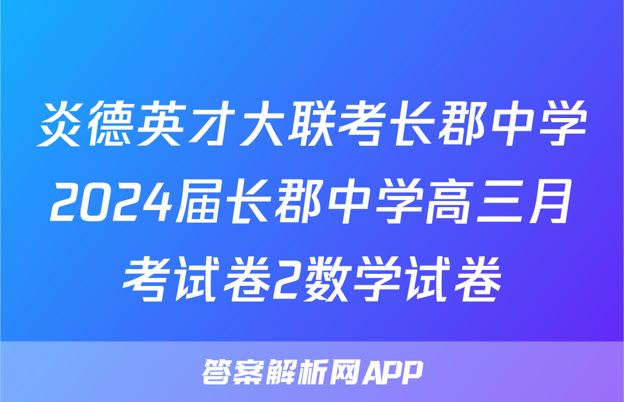 炎德英才大联考长郡中学2024届长郡中学高三月考试卷2数学试卷