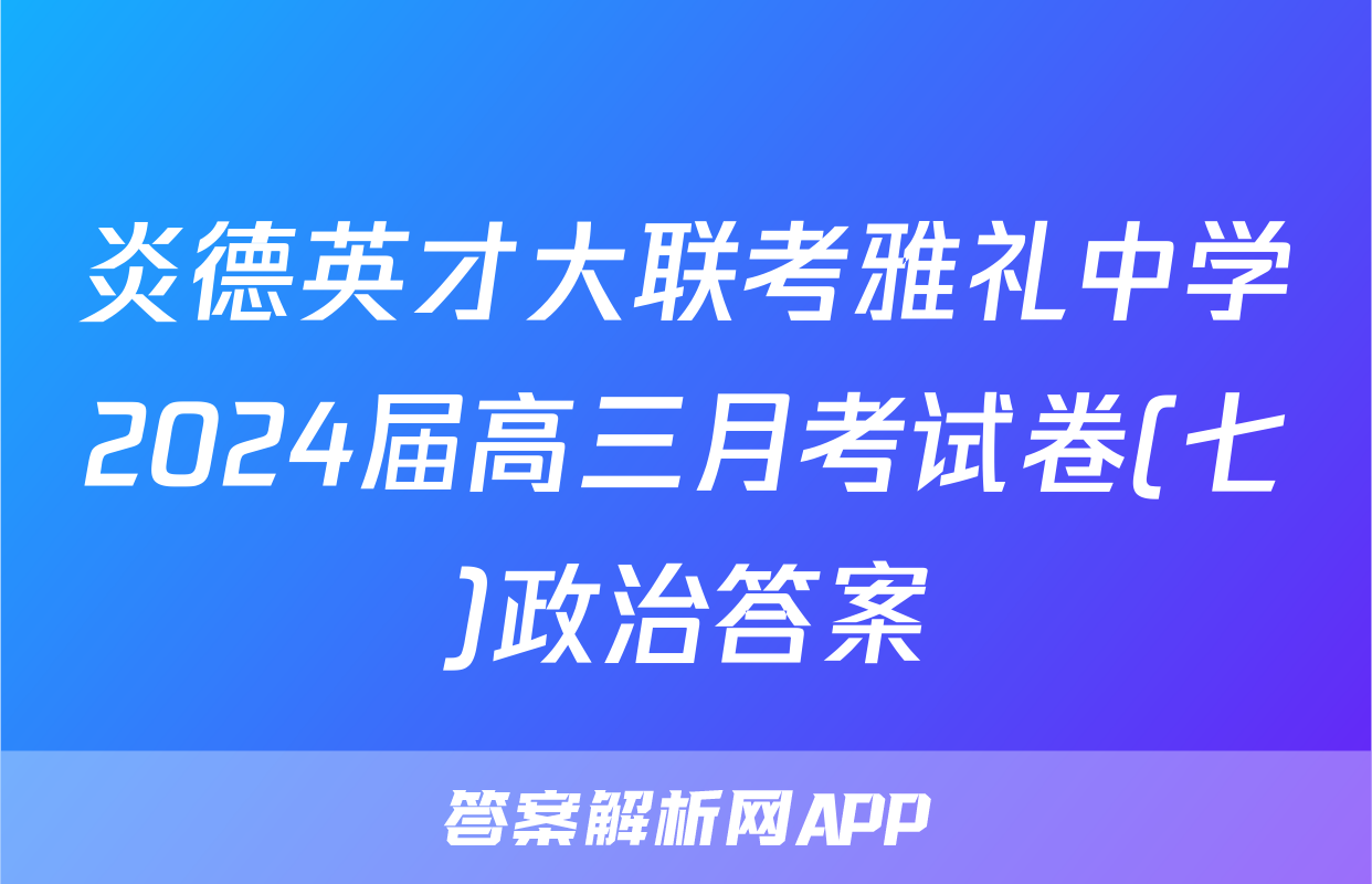 炎德英才大联考雅礼中学2024届高三月考试卷(七)政治答案