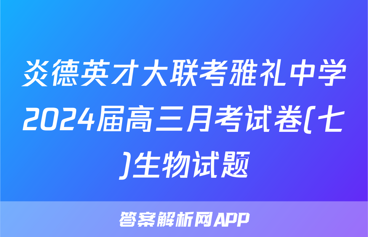 炎德英才大联考雅礼中学2024届高三月考试卷(七)生物试题