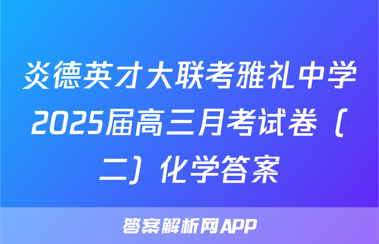炎德英才大联考雅礼中学2025届高三月考试卷（二）化学答案