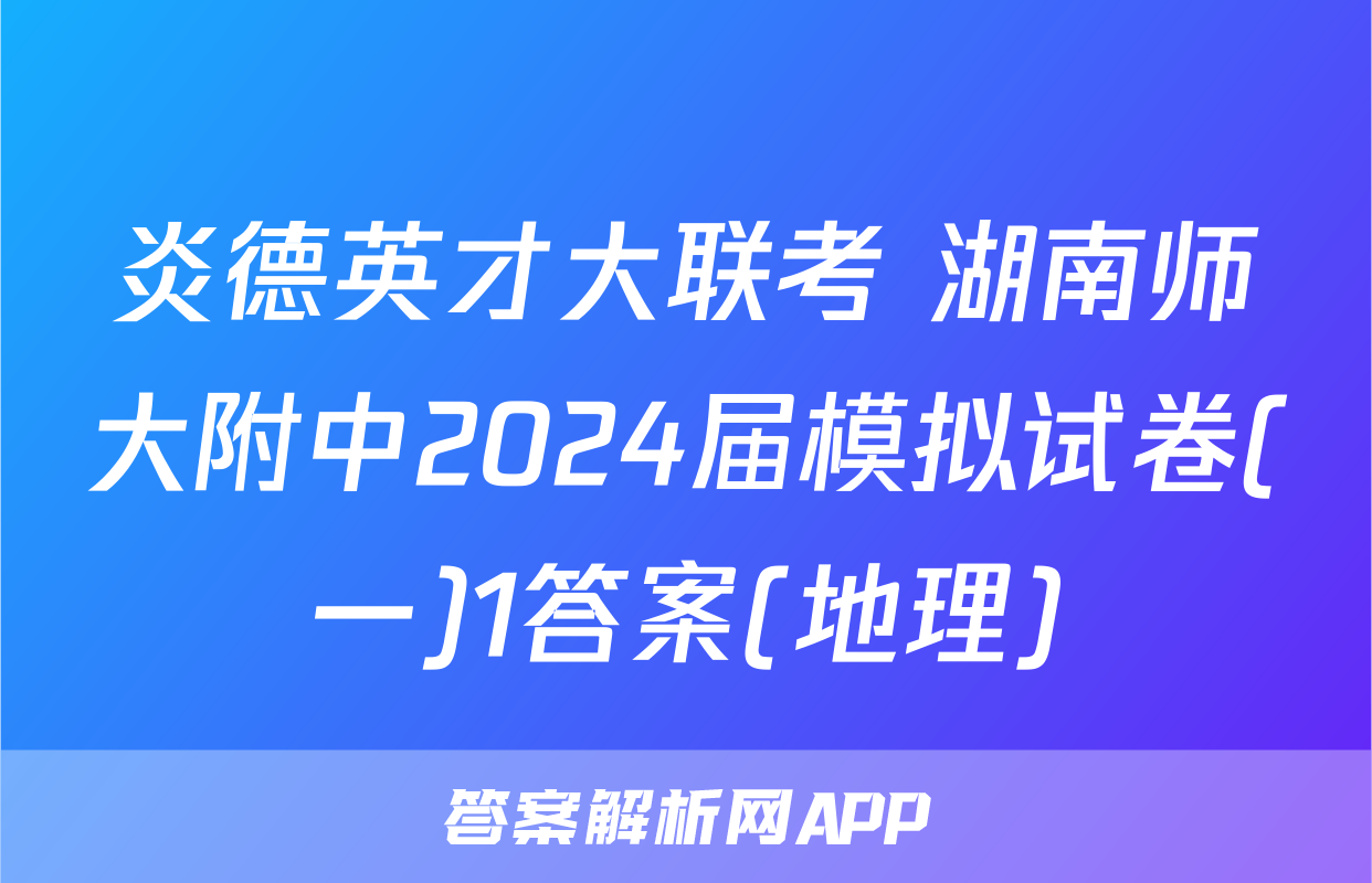 炎德英才大联考 湖南师大附中2024届模拟试卷(一)1答案(地理)