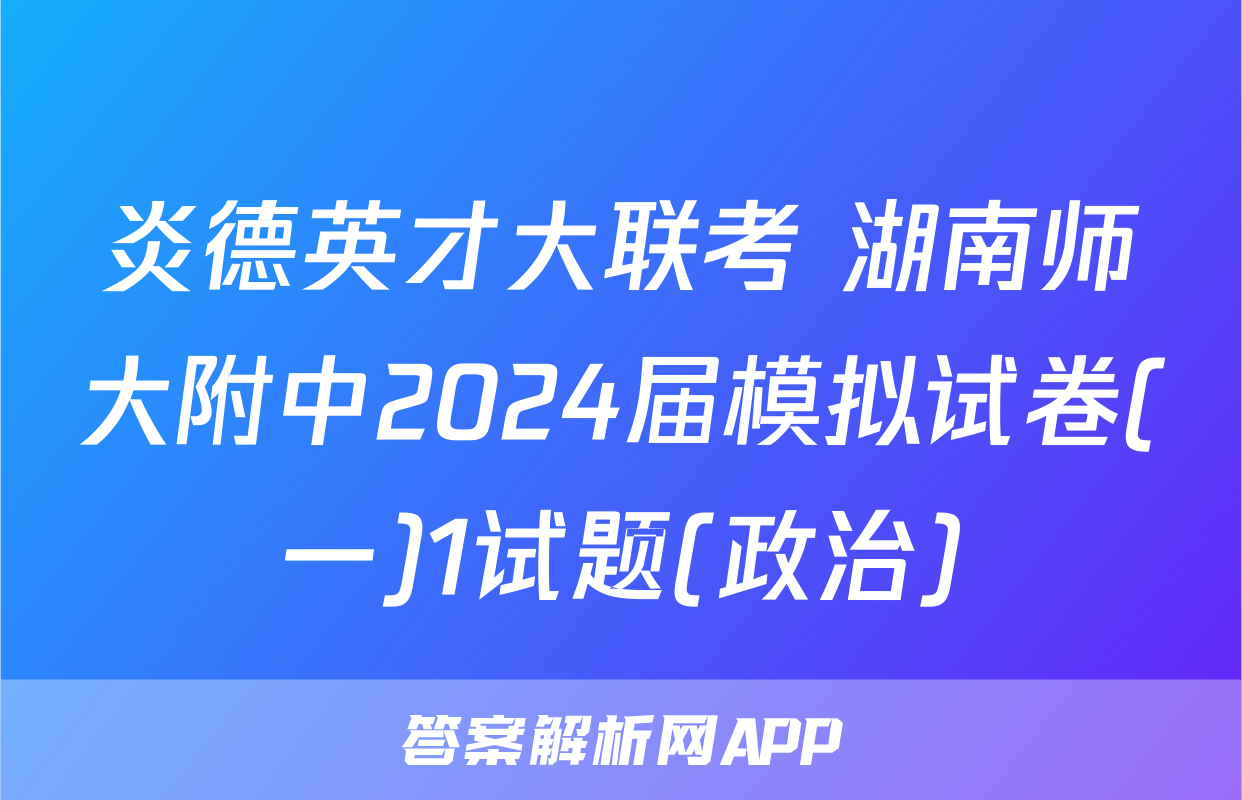 炎德英才大联考 湖南师大附中2024届模拟试卷(一)1试题(政治)
