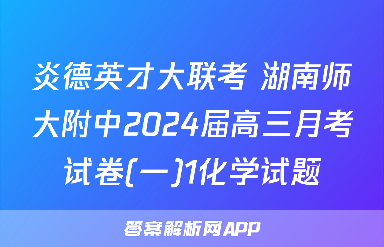 炎德英才大联考 湖南师大附中2024届高三月考试卷(一)1化学试题