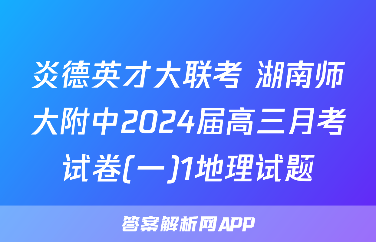 炎德英才大联考 湖南师大附中2024届高三月考试卷(一)1地理试题