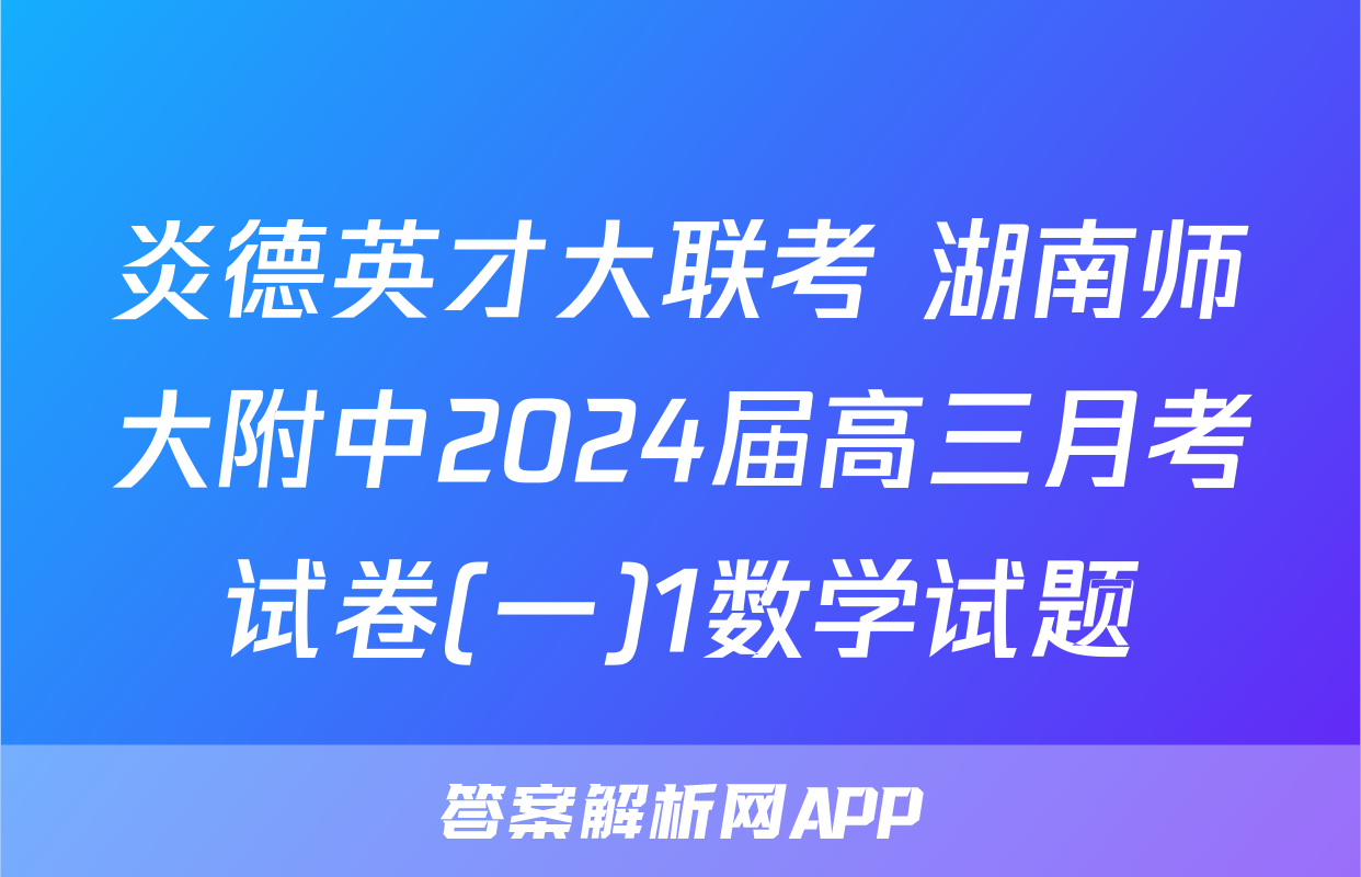炎德英才大联考 湖南师大附中2024届高三月考试卷(一)1数学试题