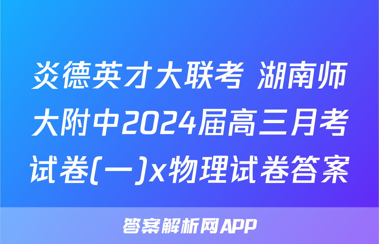 炎德英才大联考 湖南师大附中2024届高三月考试卷(一)x物理试卷答案