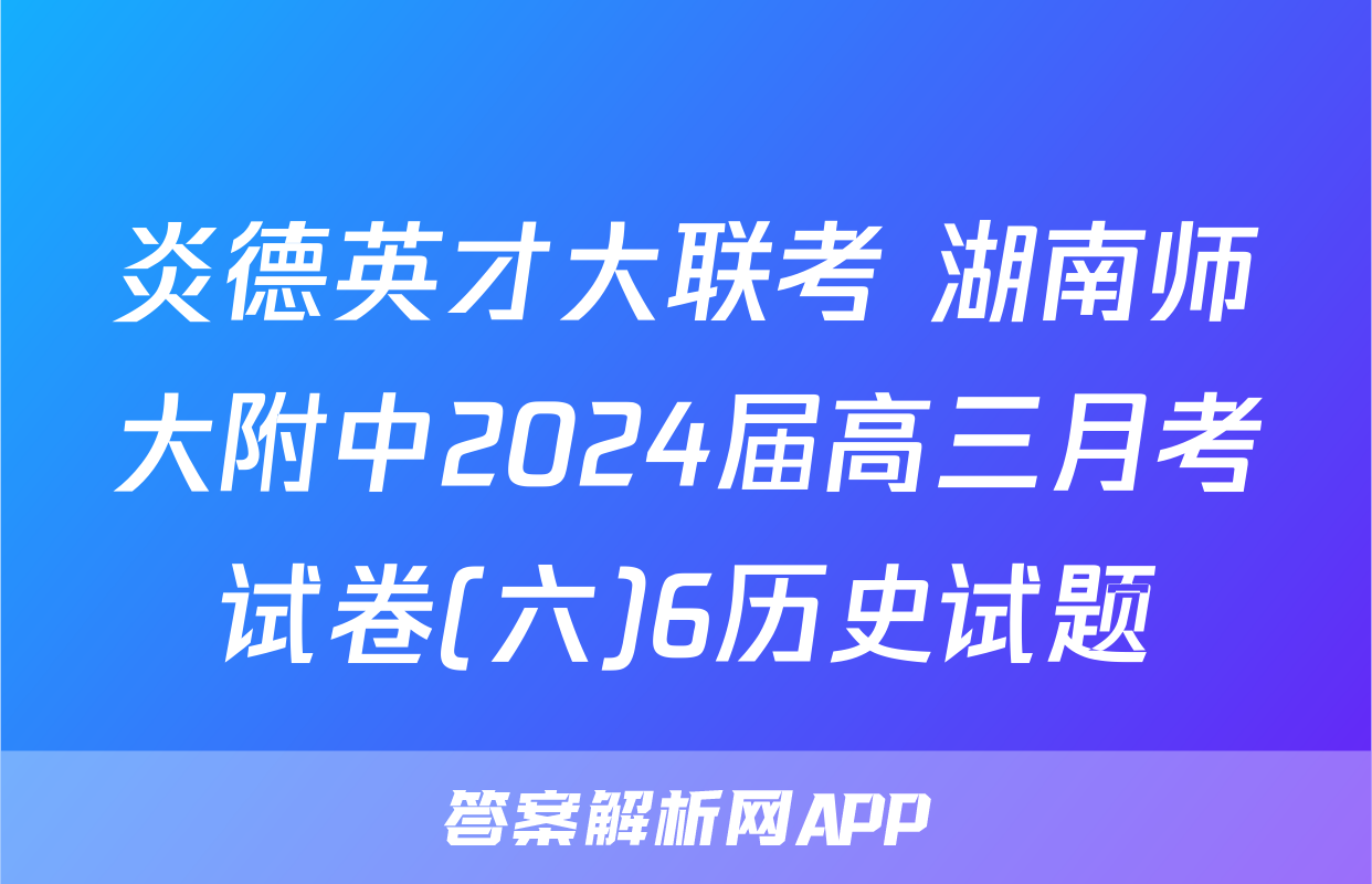 炎德英才大联考 湖南师大附中2024届高三月考试卷(六)6历史试题
