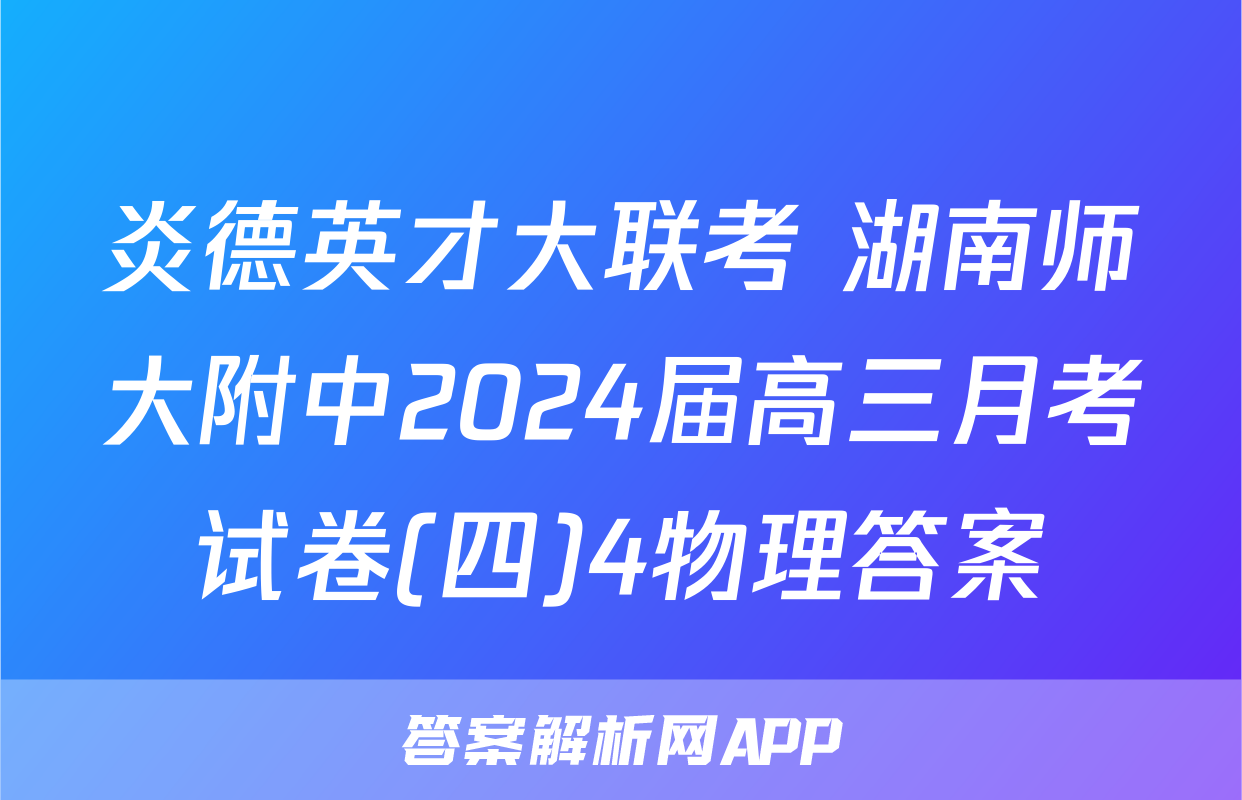 炎德英才大联考 湖南师大附中2024届高三月考试卷(四)4物理答案