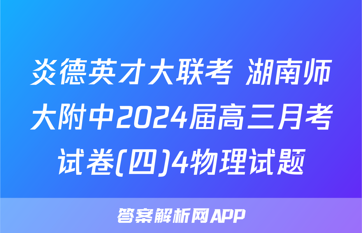 炎德英才大联考 湖南师大附中2024届高三月考试卷(四)4物理试题