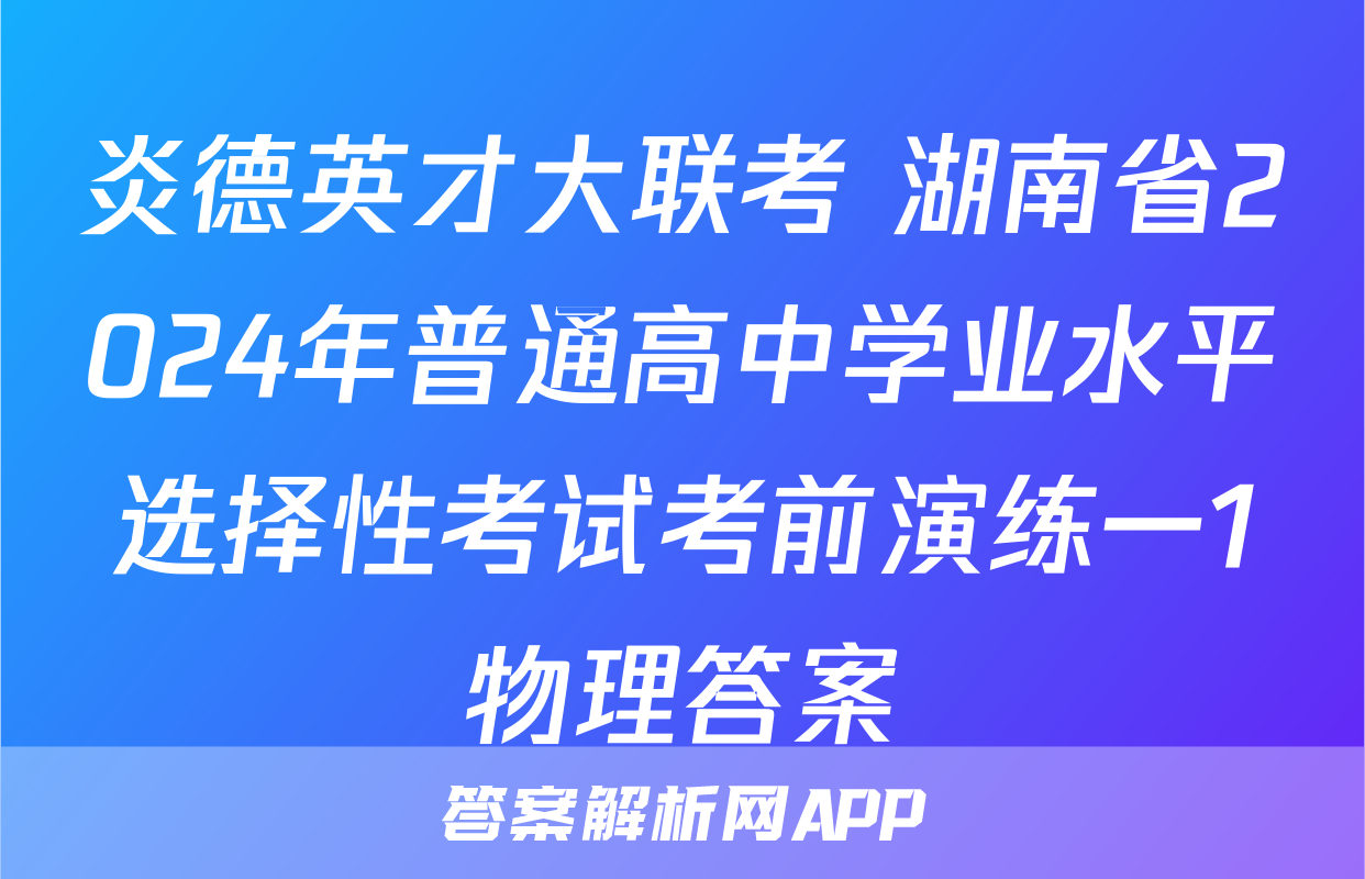 炎德英才大联考 湖南省2024年普通高中学业水平选择性考试考前演练一1物理答案