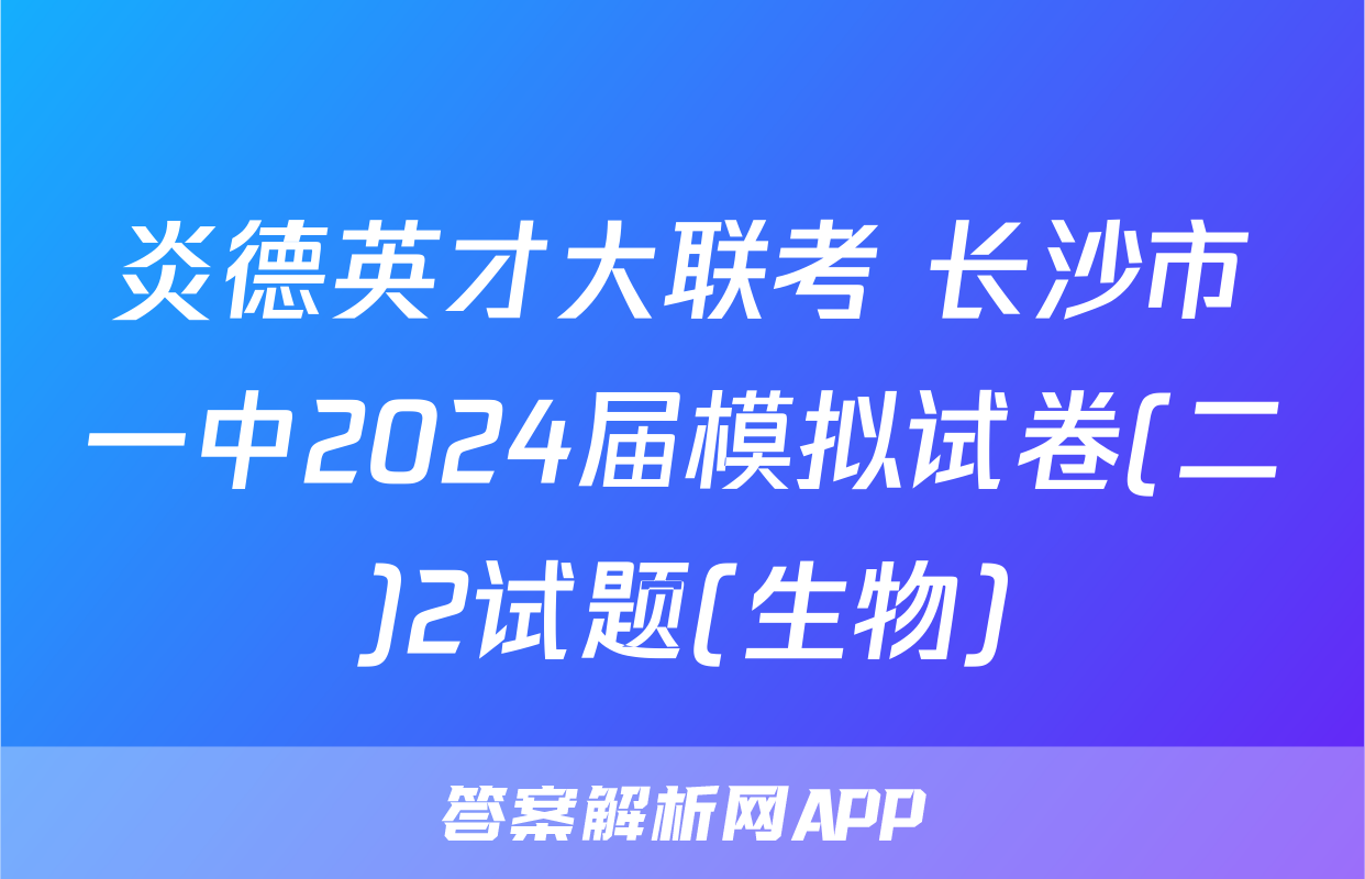 炎德英才大联考 长沙市一中2024届模拟试卷(二)2试题(生物)