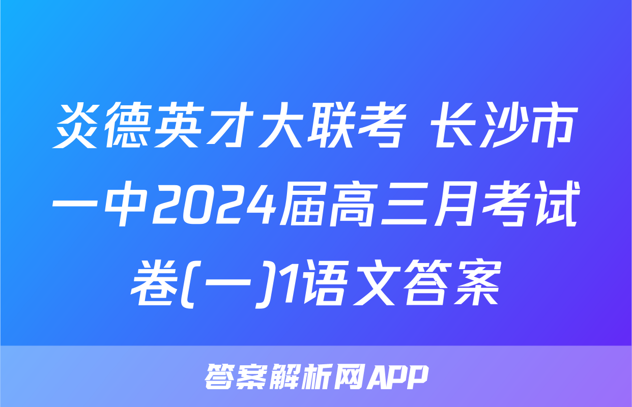 炎德英才大联考 长沙市一中2024届高三月考试卷(一)1语文答案