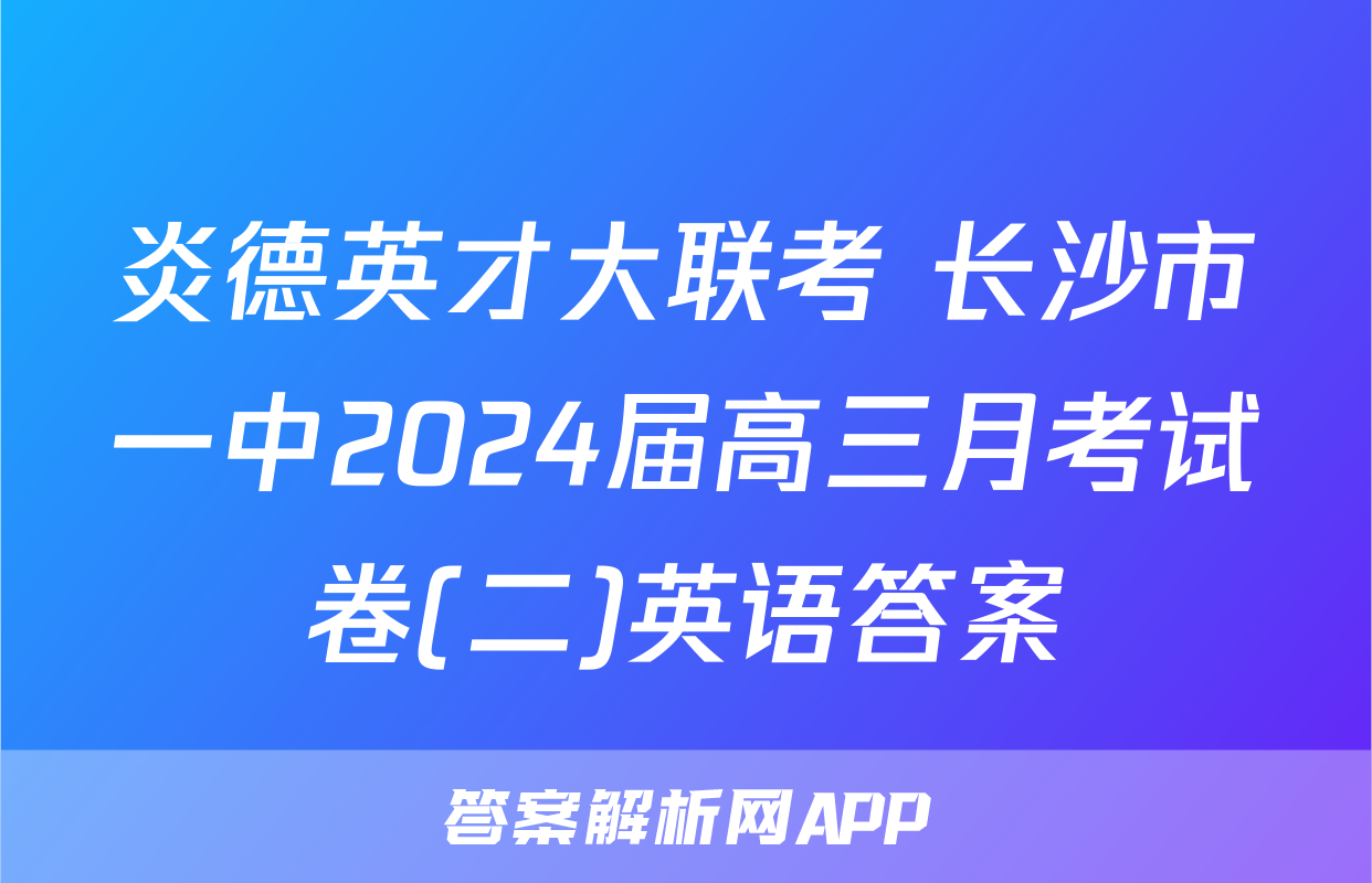 炎德英才大联考 长沙市一中2024届高三月考试卷(二)英语答案