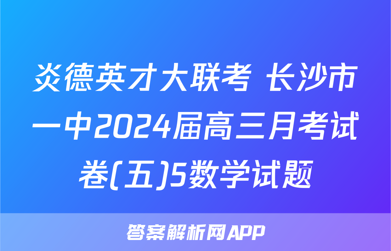 炎德英才大联考 长沙市一中2024届高三月考试卷(五)5数学试题