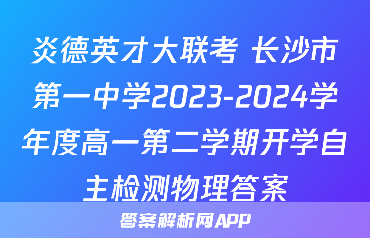 炎德英才大联考 长沙市第一中学2023-2024学年度高一第二学期开学自主检测物理答案