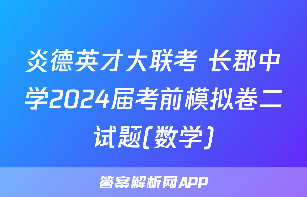 炎德英才大联考 长郡中学2024届考前模拟卷二试题(数学)