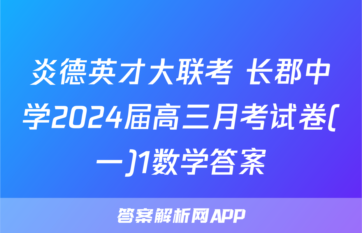 炎德英才大联考 长郡中学2024届高三月考试卷(一)1数学答案