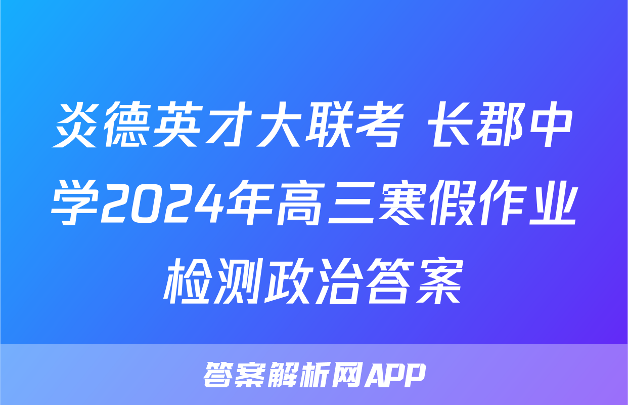 炎德英才大联考 长郡中学2024年高三寒假作业检测政治答案