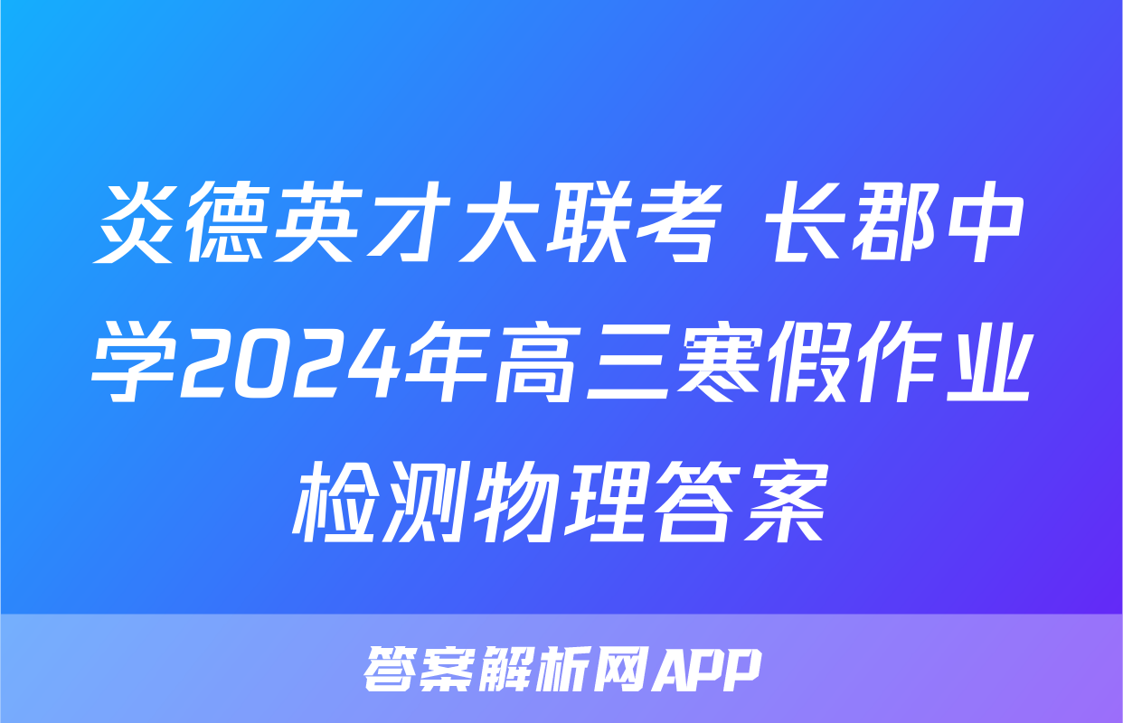 炎德英才大联考 长郡中学2024年高三寒假作业检测物理答案