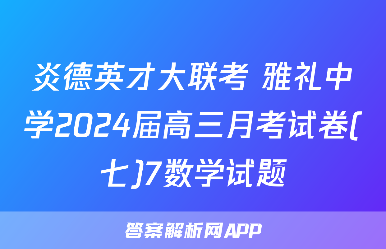 炎德英才大联考 雅礼中学2024届高三月考试卷(七)7数学试题