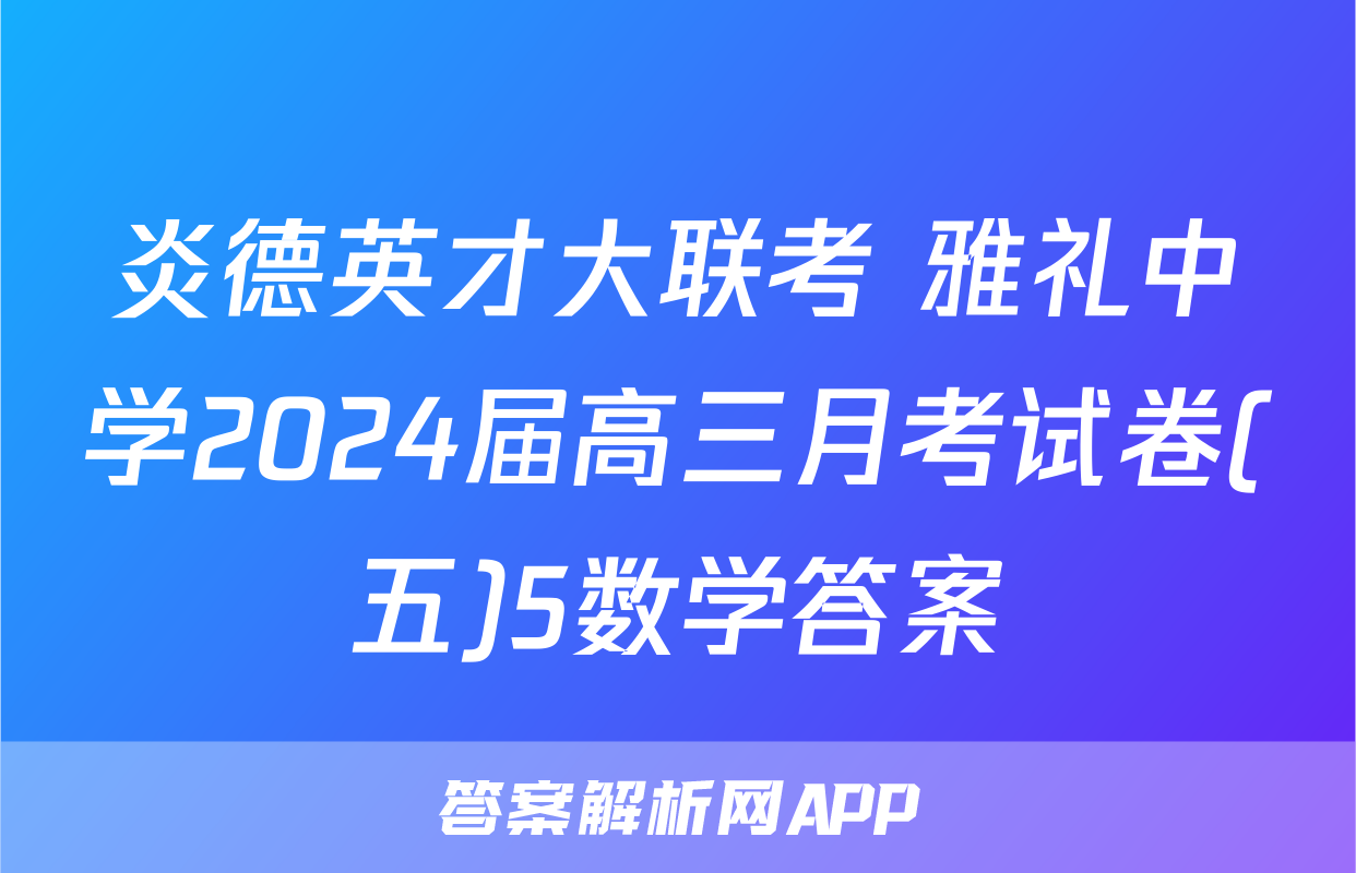 炎德英才大联考 雅礼中学2024届高三月考试卷(五)5数学答案