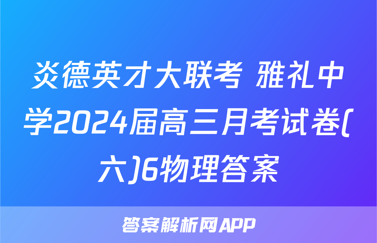 炎德英才大联考 雅礼中学2024届高三月考试卷(六)6物理答案