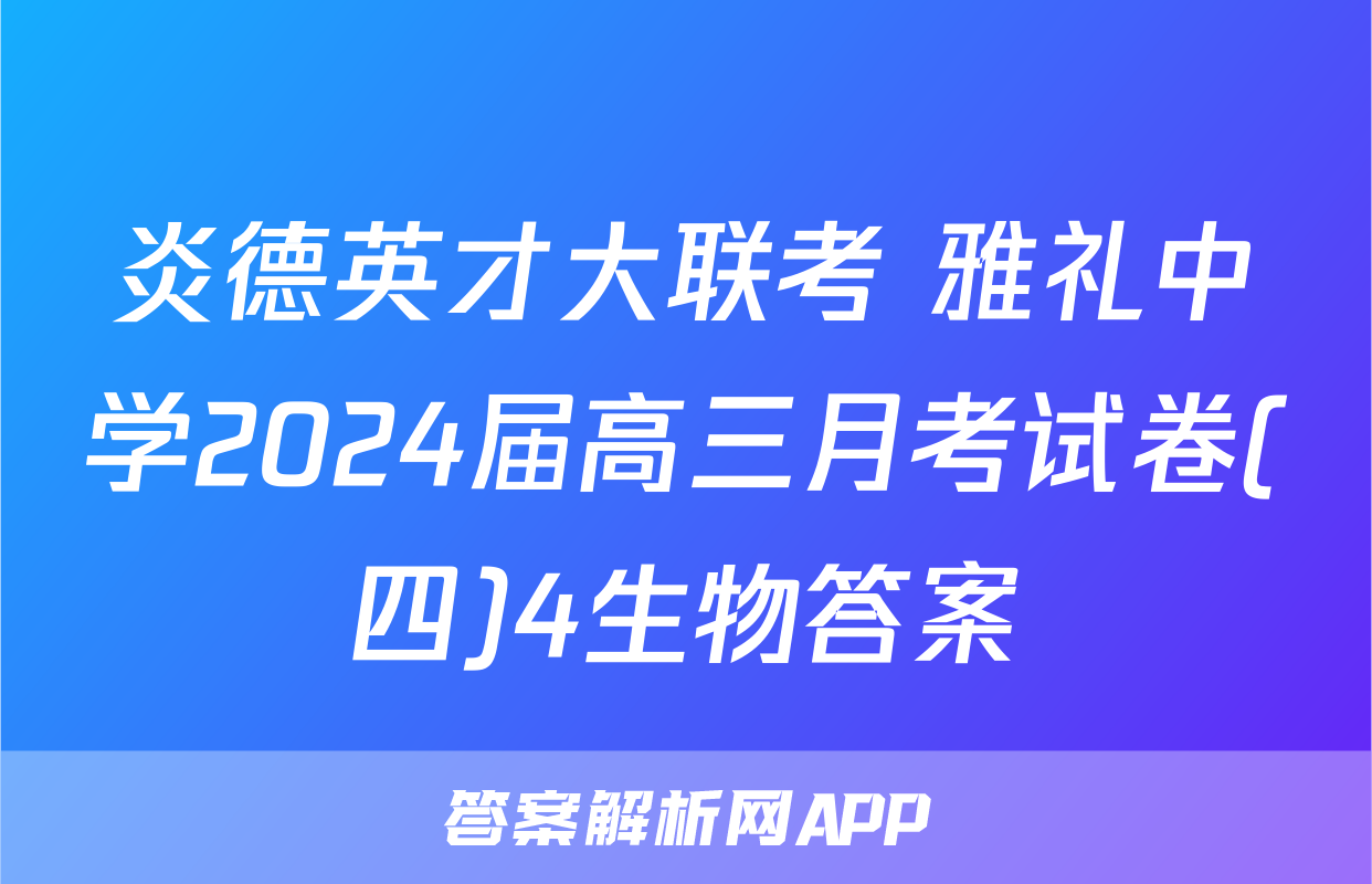炎德英才大联考 雅礼中学2024届高三月考试卷(四)4生物答案