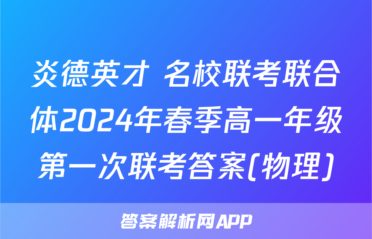 炎德英才 名校联考联合体2024年春季高一年级第一次联考答案(物理)