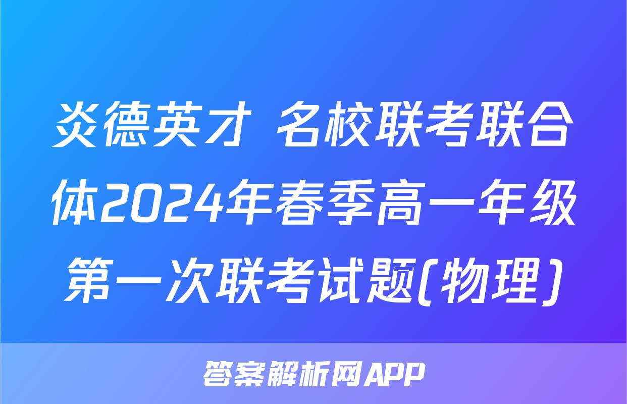 炎德英才 名校联考联合体2024年春季高一年级第一次联考试题(物理)