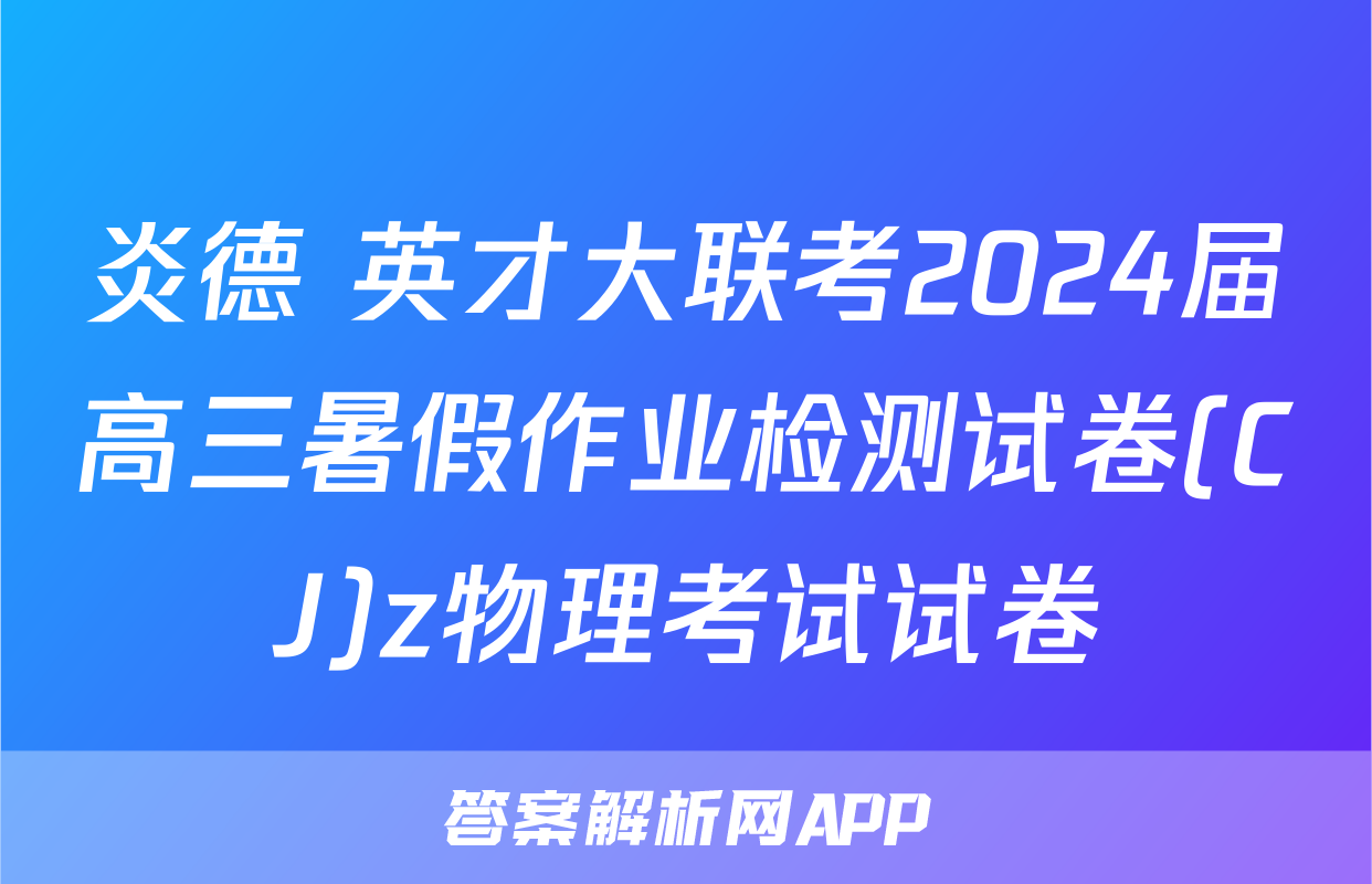 炎德 英才大联考2024届高三暑假作业检测试卷(CJ)z物理考试试卷