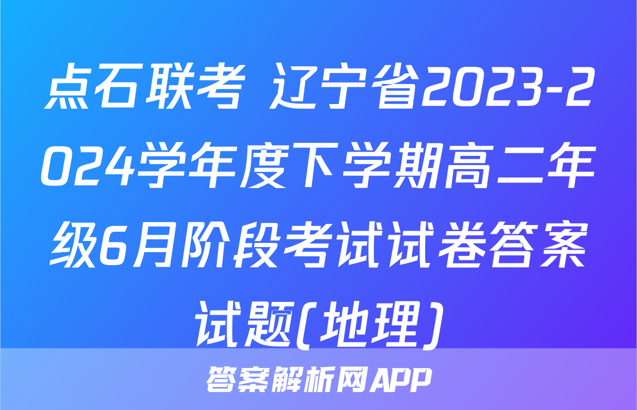 点石联考 辽宁省2023-2024学年度下学期高二年级6月阶段考试试卷答案试题(地理)