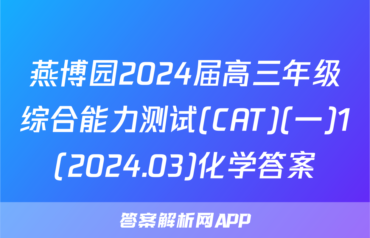 燕博园2024届高三年级综合能力测试(CAT)(一)1(2024.03)化学答案
