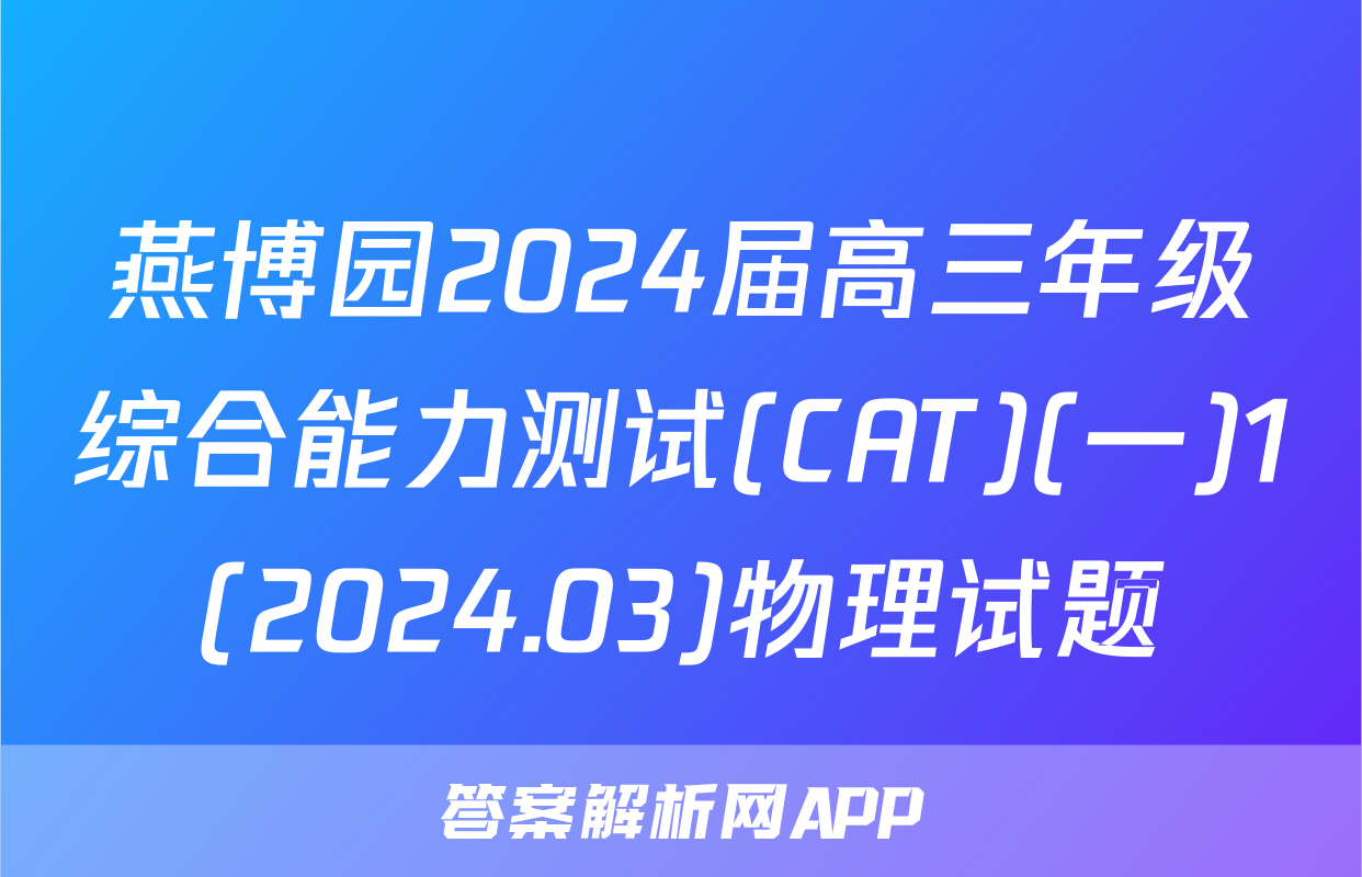 燕博园2024届高三年级综合能力测试(CAT)(一)1(2024.03)物理试题