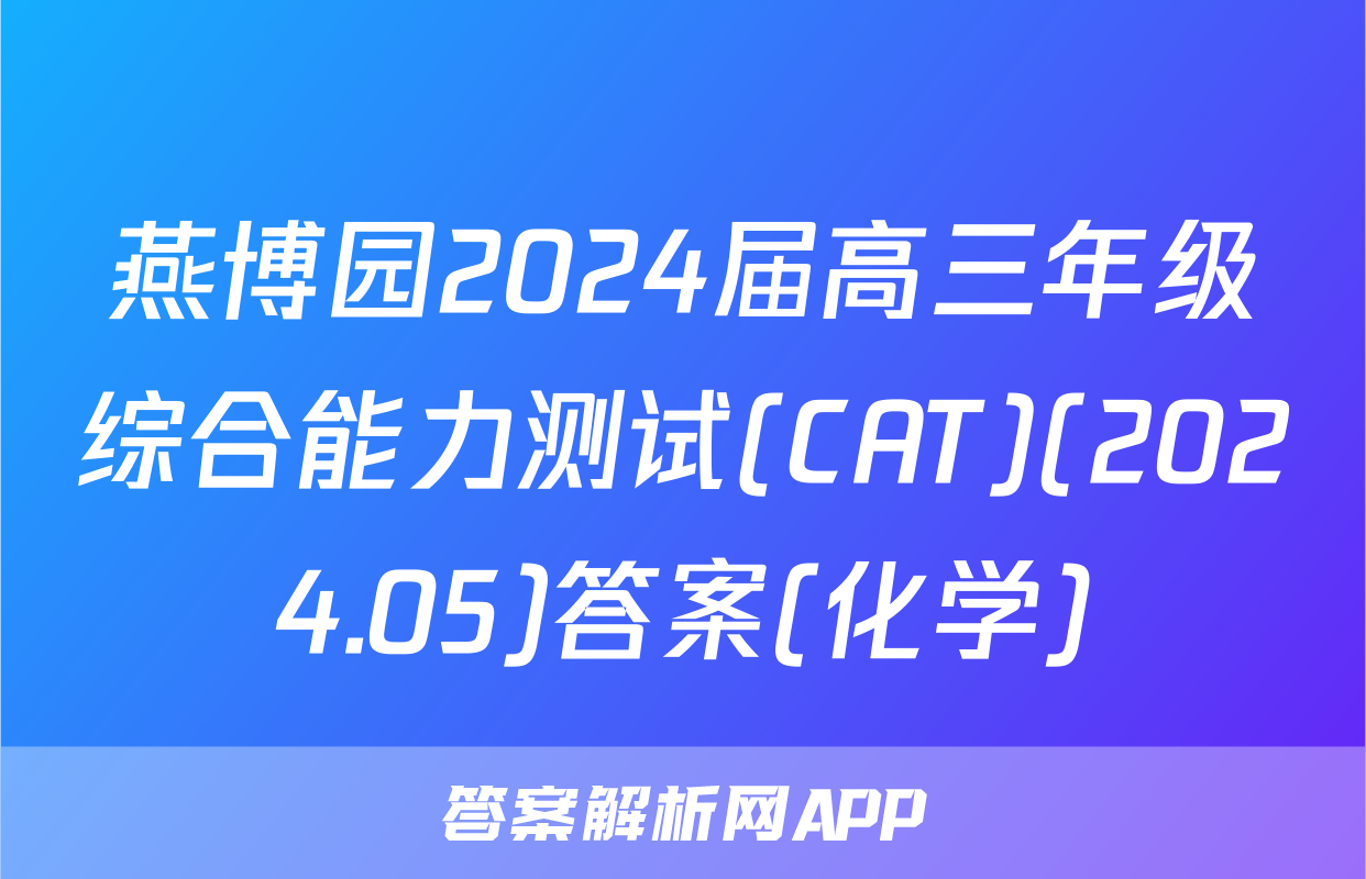 燕博园2024届高三年级综合能力测试(CAT)(2024.05)答案(化学)