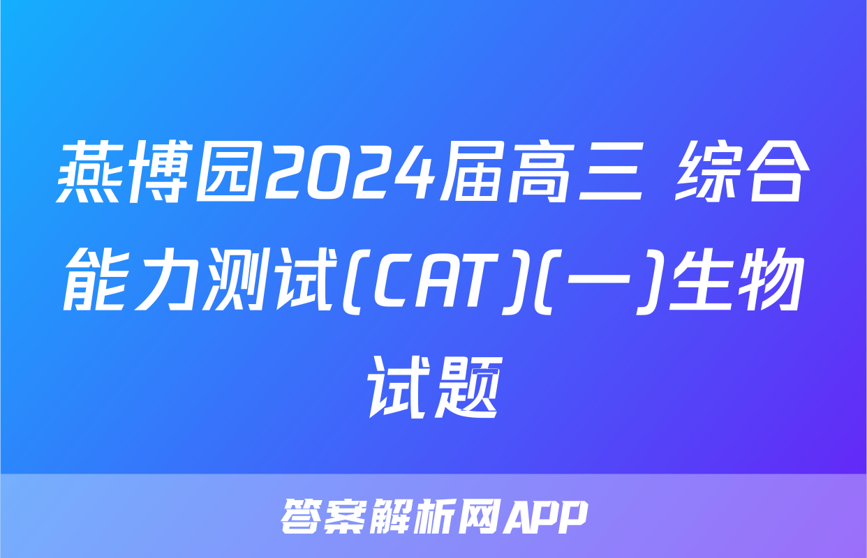 燕博园2024届高三 综合能力测试(CAT)(一)生物试题