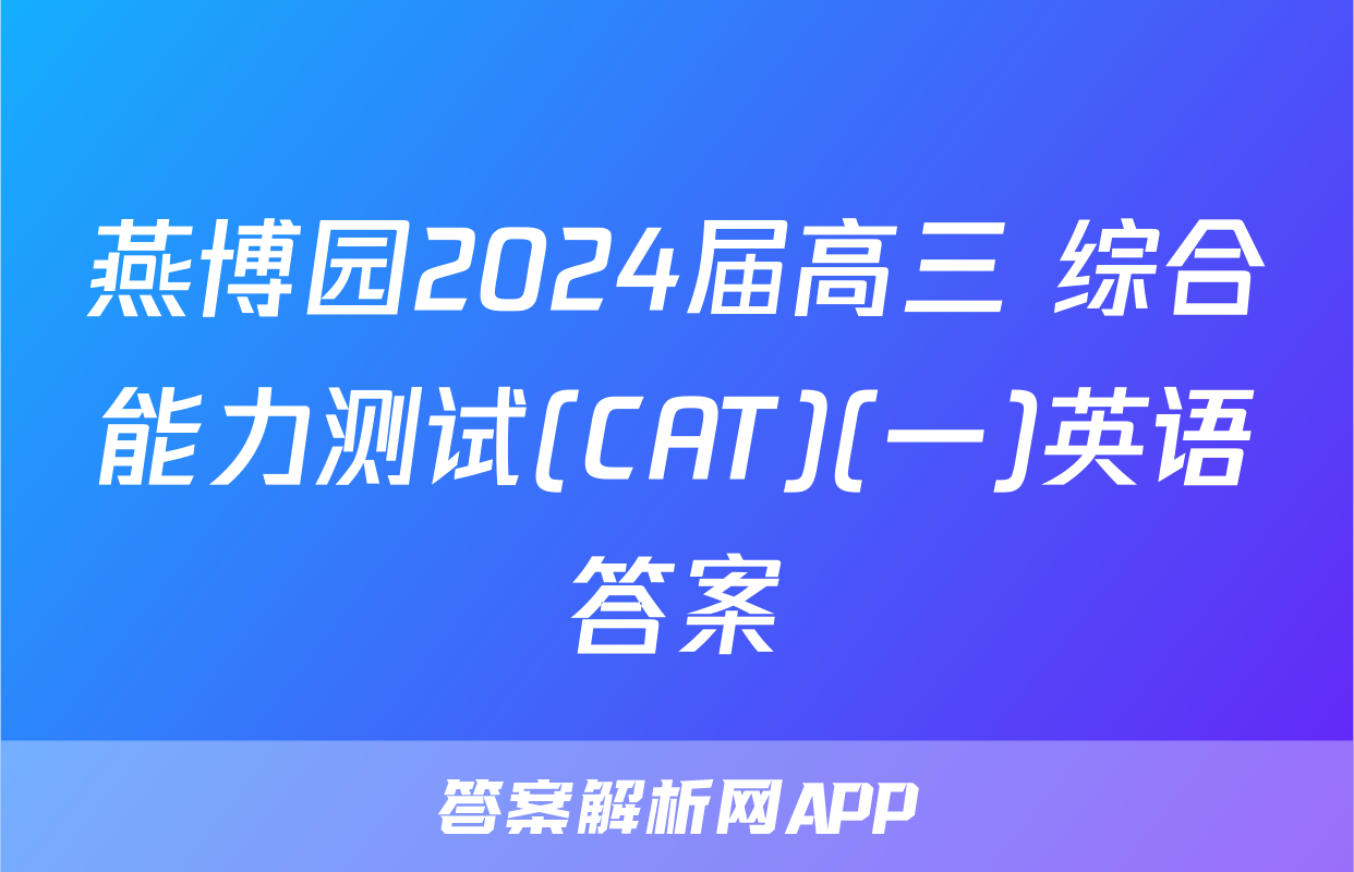 燕博园2024届高三 综合能力测试(CAT)(一)英语答案