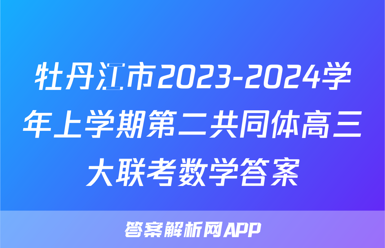 牡丹江市2023-2024学年上学期第二共同体高三大联考数学答案