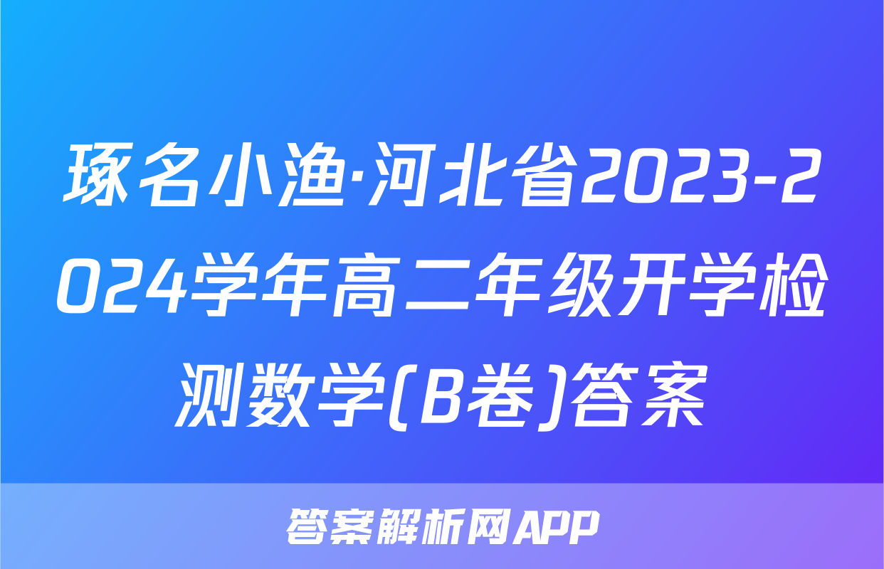 琢名小渔·河北省2023-2024学年高二年级开学检测数学(B卷)答案