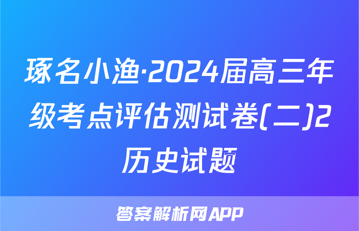 琢名小渔·2024届高三年级考点评估测试卷(二)2历史试题