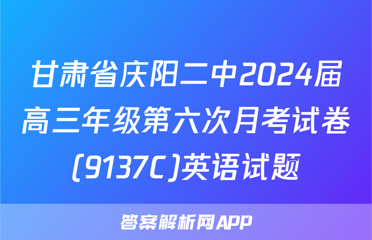 甘肃省庆阳二中2024届高三年级第六次月考试卷(9137C)英语试题