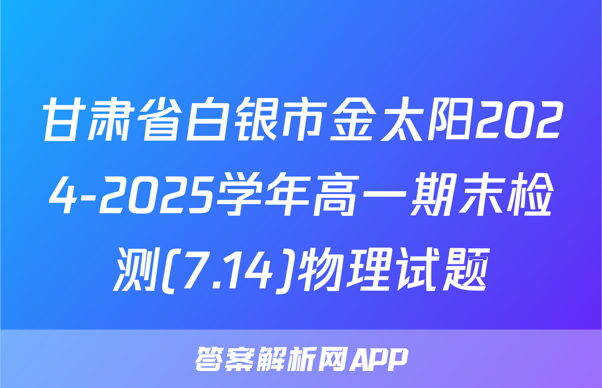 甘肃省白银市金太阳2024-2025学年高一期末检测(7.14)物理试题