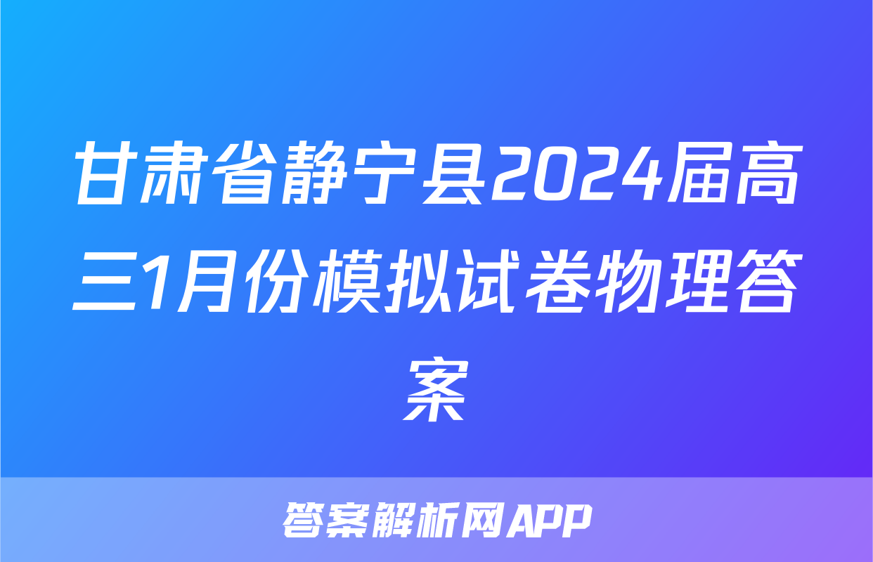 甘肃省静宁县2024届高三1月份模拟试卷物理答案
