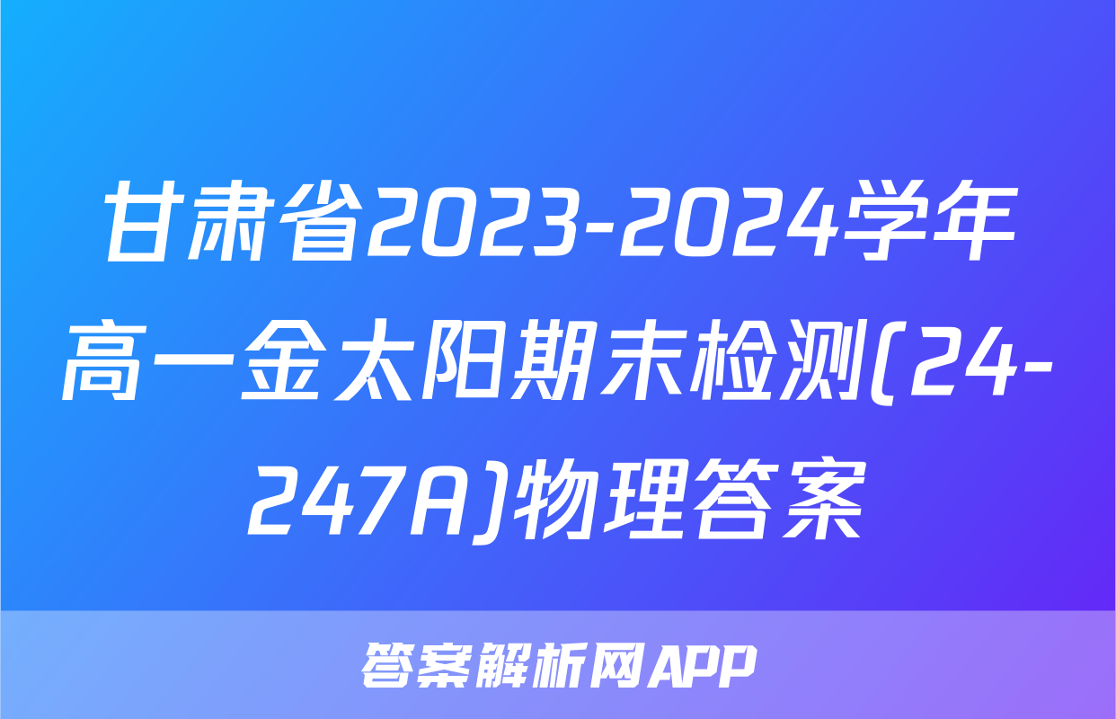 甘肃省2023-2024学年高一金太阳期末检测(24-247A)物理答案