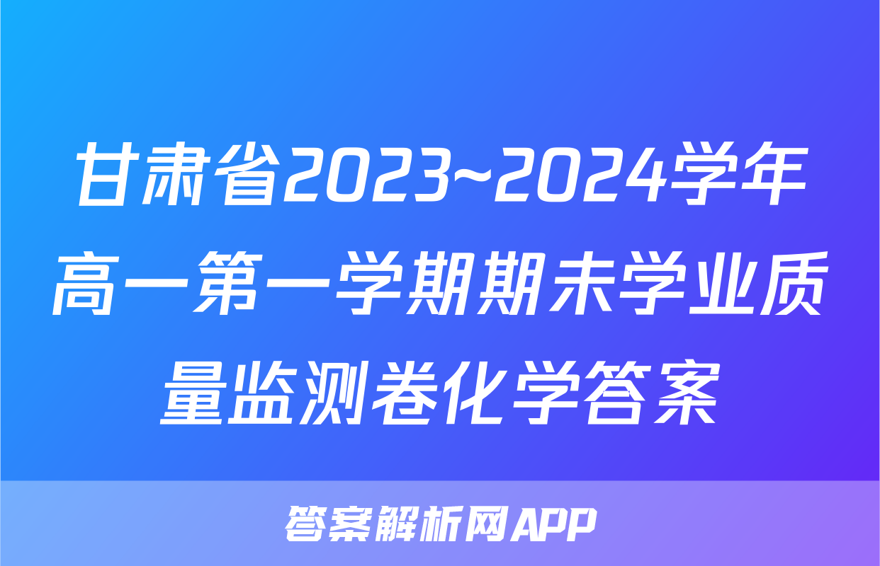 甘肃省2023~2024学年高一第一学期期未学业质量监测卷化学答案