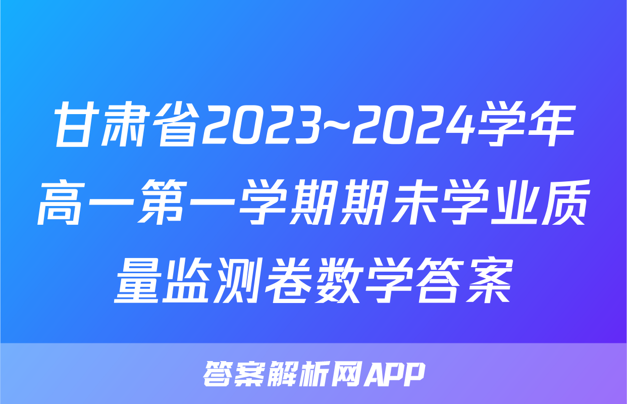 甘肃省2023~2024学年高一第一学期期未学业质量监测卷数学答案