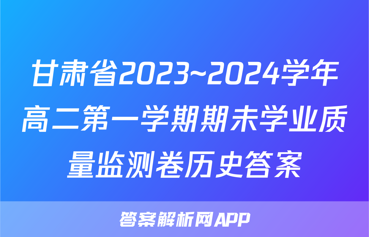甘肃省2023~2024学年高二第一学期期未学业质量监测卷历史答案
