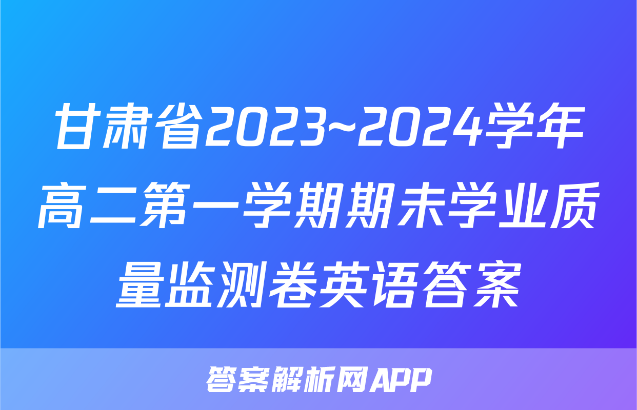 甘肃省2023~2024学年高二第一学期期未学业质量监测卷英语答案
